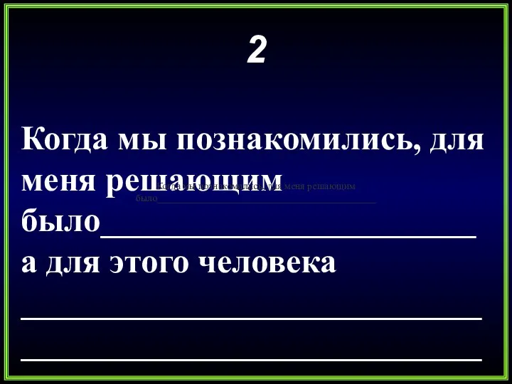 2 Когда мы познакомились, для меня решающим было______________________а для этого человека