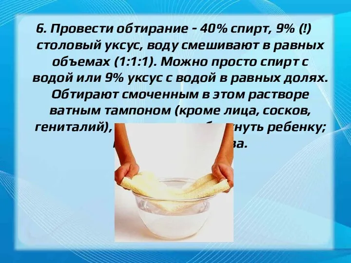 6. Провести обтирание - 40% спирт, 9% (!) столовый уксус, воду