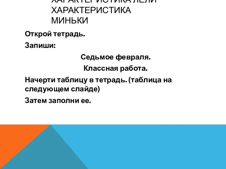 ХАРАКТЕРИСТИКА ЛЁЛИ ХАРАКТЕРИСТИКА МИНЬКИ Открой тетрадь. Запиши: Седьмое февраля. Классная работа.