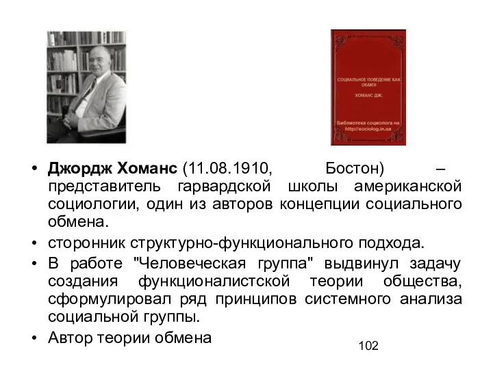 Джордж Хоманс (11.08.1910, Бостон) – представитель гарвардской школы американской социологии, один