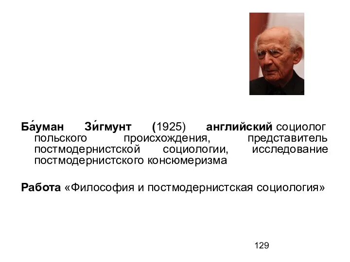 Ба́уман Зи́гмунт (1925) английский социолог польского происхождения, представитель постмодернистской социологии, исследование