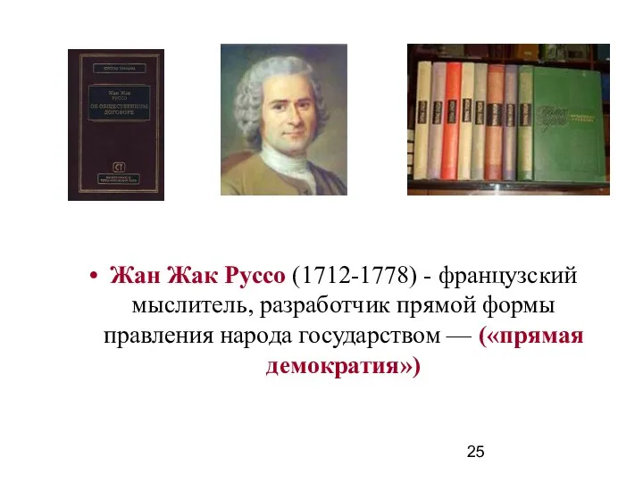 Жан Жак Руссо (1712-1778) - французский мыслитель, разработчик прямой формы правления народа государством — («прямая демократия»)