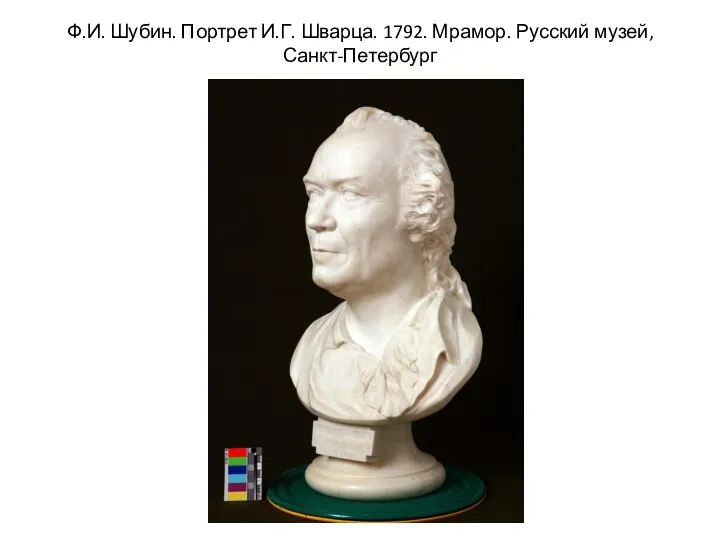 Ф.И. Шубин. Портрет И.Г. Шварца. 1792. Мрамор. Русский музей, Санкт-Петербург