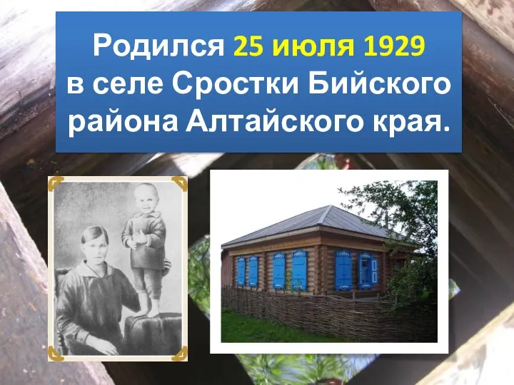 Родился 25 июля 1929 в селе Сростки Бийского района Алтайского края.