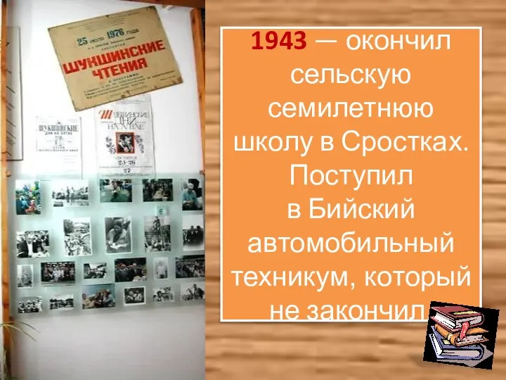 1943 — окончил сельскую семилетнюю школу в Сростках. Поступил в Бийский автомобильный техникум, который не закончил.