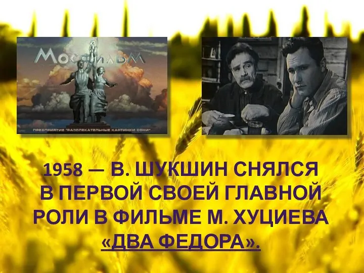 1958 — В. ШУКШИН СНЯЛСЯ В ПЕРВОЙ СВОЕЙ ГЛАВНОЙ РОЛИ В ФИЛЬМЕ М. ХУЦИЕВА «ДВА ФЕДОРА».