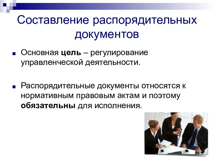 Составление распорядительных документов Основная цель – регулирование управленческой деятельности. Распорядительные документы