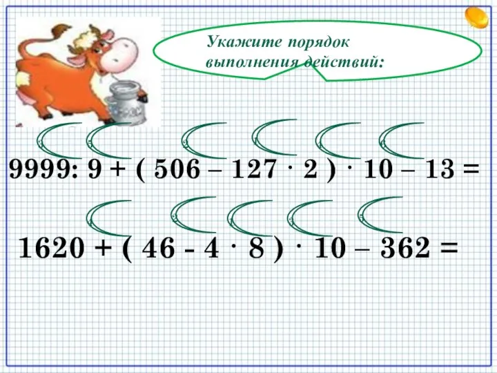 Укажите порядок выполнения действий: 9999: 9 + ( 506 – 127