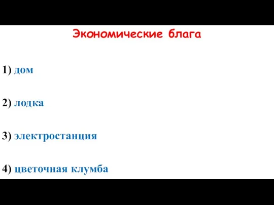 Экономические блага 1) дом 2) лодка 3) электростанция 4) цветочная клумба