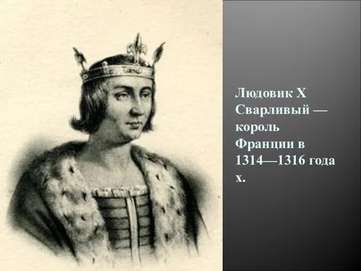 Людовик X Сварливый — король Франции в 1314—1316 годах.