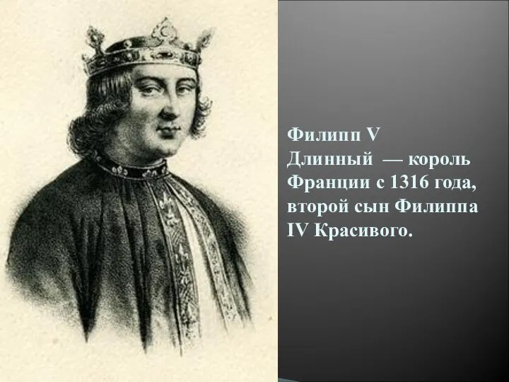 Филипп V Длинный — король Франции с 1316 года, второй сын Филиппа IV Красивого.