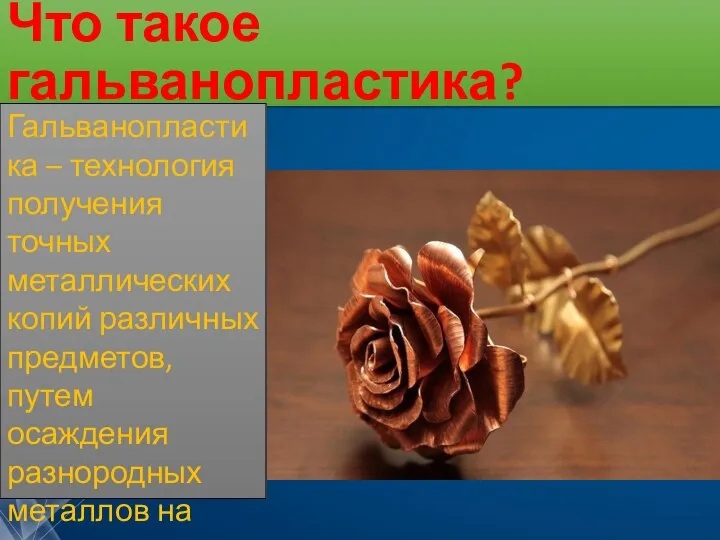 Что такое гальванопластика? Гальванопластика – технология получения точных металлических копий различных