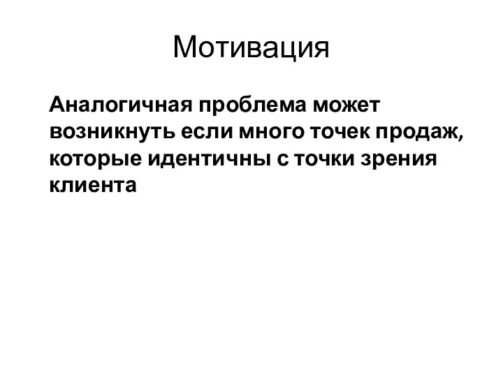 Мотивация Аналогичная проблема может возникнуть если много точек продаж, которые идентичны с точки зрения клиента