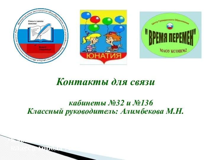 Контакты для связи кабинеты №32 и №136 Классный руководитель: Алимбекова М.Н.