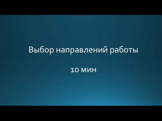 Выбор направлений работы 10 мин