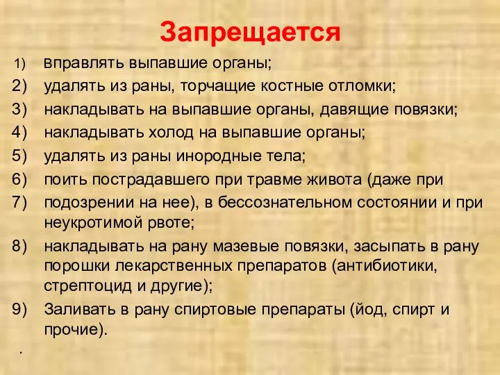 Запрещается Вправлять выпавшие органы; удалять из раны, торчащие костные отломки; накладывать