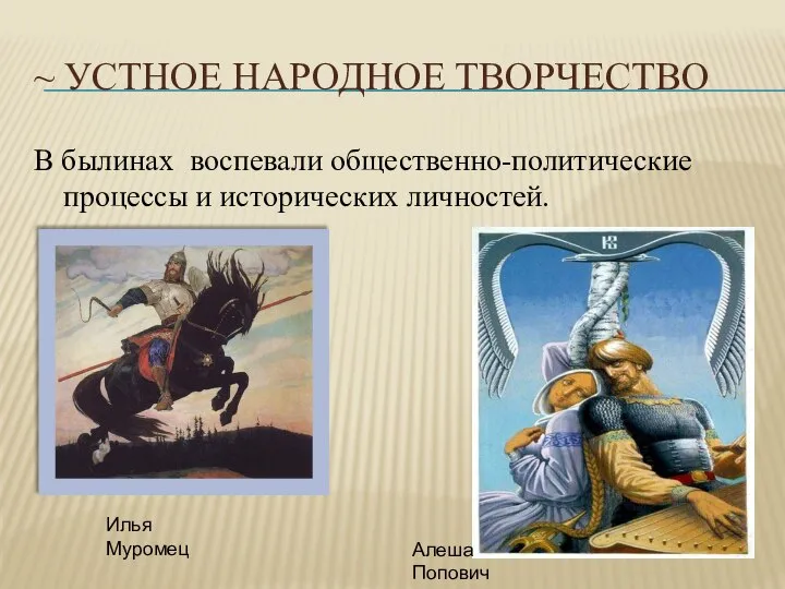 ~ УСТНОЕ НАРОДНОЕ ТВОРЧЕСТВО В былинах воспевали общественно-политические процессы и исторических личностей. Илья Муромец Алеша Попович