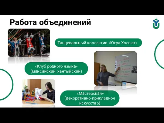 Работа объединений Танцевальный коллектив «Югра Хосыет» «Клуб родного языка» (мансийский, хантыйский) «Мастерская» (декоративно-прикладное искусство)