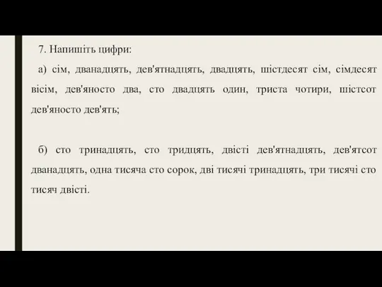 7. Напишіть цифри: а) сім, дванадцять, дев'ятнадцять, двадцять, шістдесят сім, сімдесят