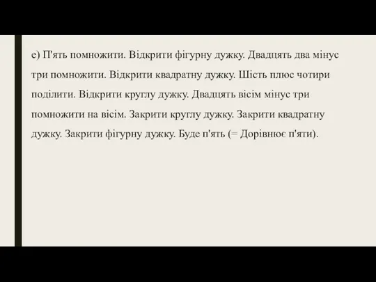 е) П'ять помножити. Відкрити фігурну дужку. Двадцять два мінус три помножити.