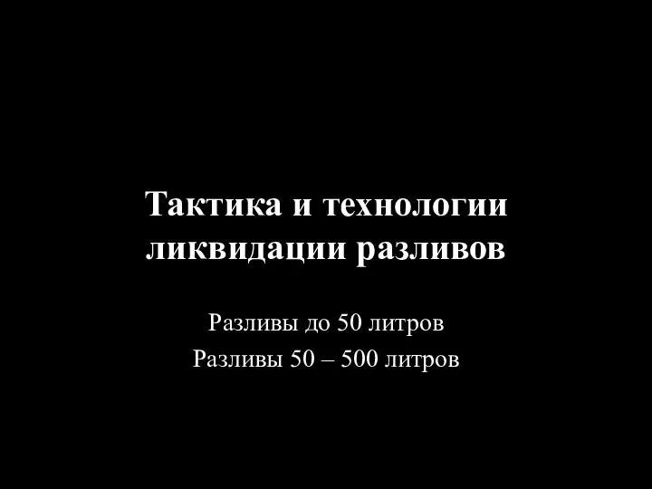 Тактика и технологии ликвидации разливов Разливы до 50 литров Разливы 50 – 500 литров