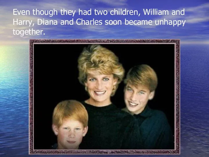 Even though they had two children, William and Harry, Diana and Charles soon became unhappy together.