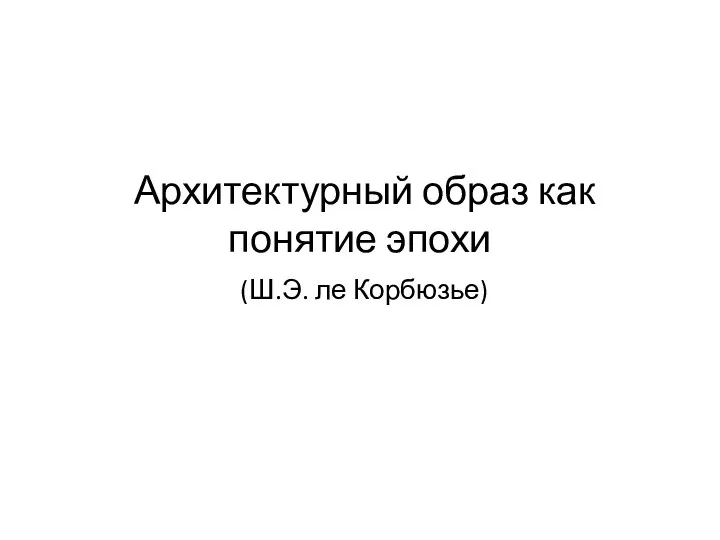 Архитектурный образ как понятие эпохи (Ш.Э. ле Корбюзье)