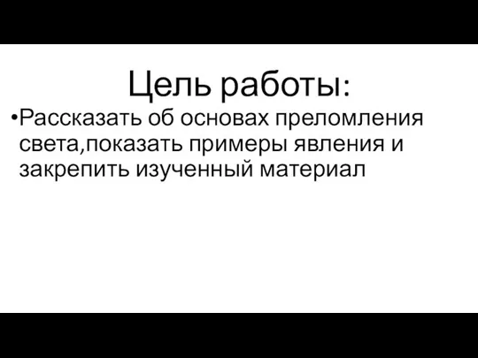 Цель работы: Рассказать об основах преломления света,показать примеры явления и закрепить изученный материал