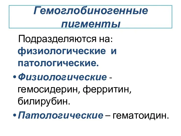 Гемоглобиногенные пигменты Подразделяются на: физиологические и патологические. Физиологические - гемосидерин, ферритин, билирубин. Патологические – гематоидин.