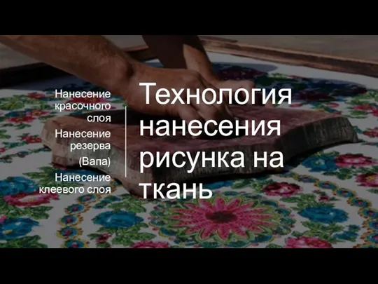 Технология нанесения рисунка на ткань Нанесение красочного слоя Нанесение резерва (Вапа) Нанесение клеевого слоя