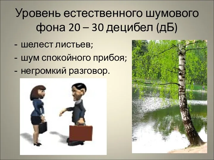 Уровень естественного шумового фона 20 – 30 децибел (дБ) шелест листьев; шум спокойного прибоя; негромкий разговор.