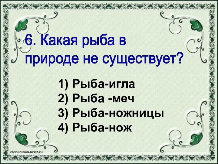 1) Рыба-игла 2) Рыба -меч 3) Рыба-ножницы 4) Рыба-нож 6. Какая рыба в природе не существует?