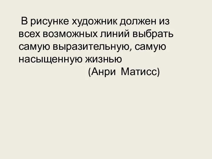 В рисунке художник должен из всех возможных линий выбрать самую выразительную, самую насыщенную жизнью (Анри Матисс)