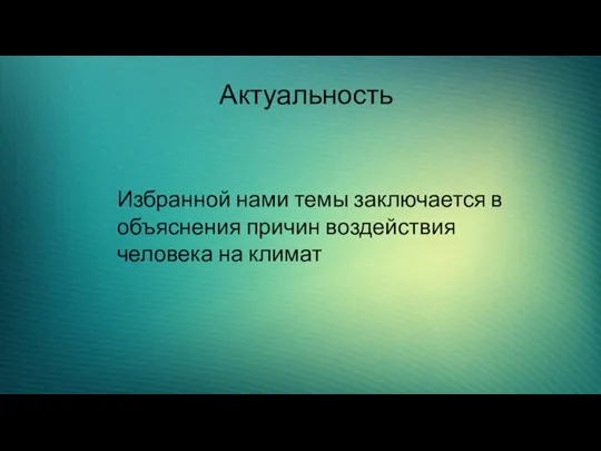 Актуальность Избранной нами темы заключается в объяснения причин воздействия человека на климат