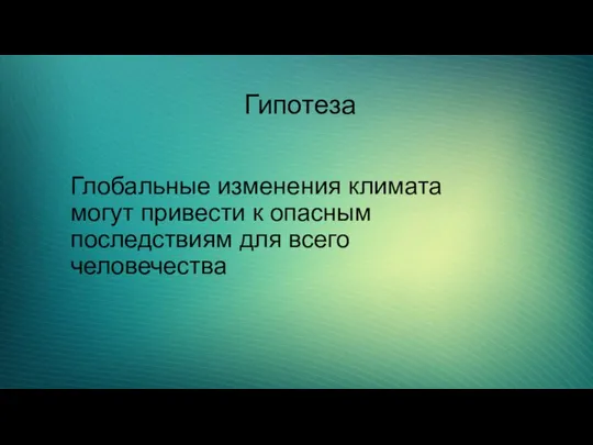 Гипотеза Глобальные изменения климата могут привести к опасным последствиям для всего человечества