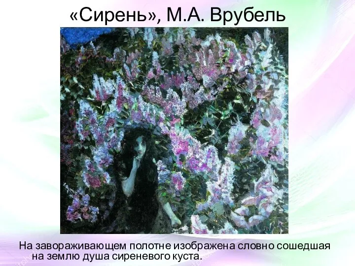 «Сирень», М.А. Врубель На завораживающем полотне изображена словно сошедшая на землю душа сиреневого куста.