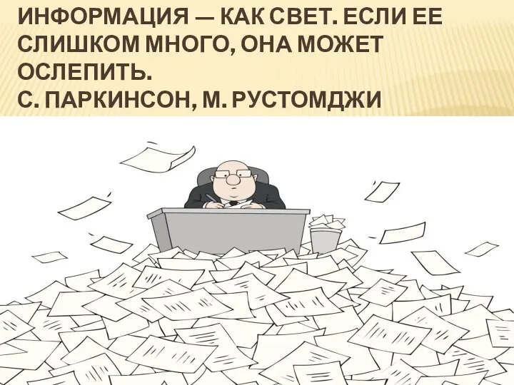 ИНФОРМАЦИЯ — КАК СВЕТ. ЕСЛИ ЕЕ СЛИШКОМ МНОГО, ОНА МОЖЕТ ОСЛЕПИТЬ. С. ПАРКИНСОН, М. РУСТОМДЖИ