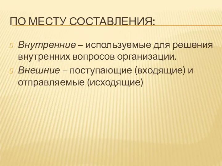 ПО МЕСТУ СОСТАВЛЕНИЯ: Внутренние – используемые для решения внутренних вопросов организации.