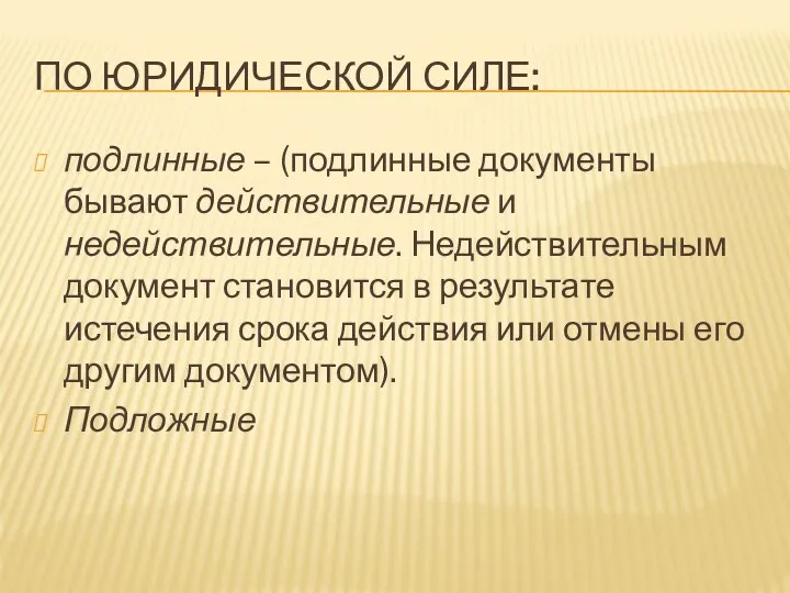 ПО ЮРИДИЧЕСКОЙ СИЛЕ: подлинные – (подлинные документы бывают действительные и недействительные.