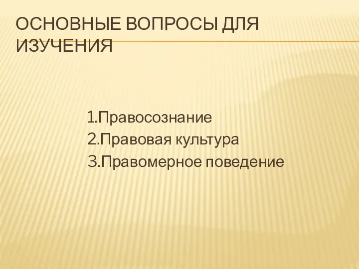 ОСНОВНЫЕ ВОПРОСЫ ДЛЯ ИЗУЧЕНИЯ 1.Правосознание 2.Правовая культура 3.Правомерное поведение