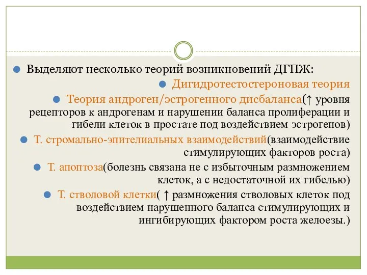 Выделяют несколько теорий возникновений ДГПЖ: Дигидротестостероновая теория Теория андроген/эстрогенного дисбаланса(↑ уровня