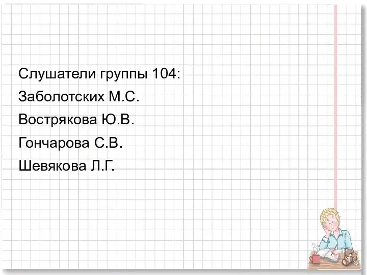 Слушатели группы 104: Заболотских М.С. Вострякова Ю.В. Гончарова С.В. Шевякова Л.Г.