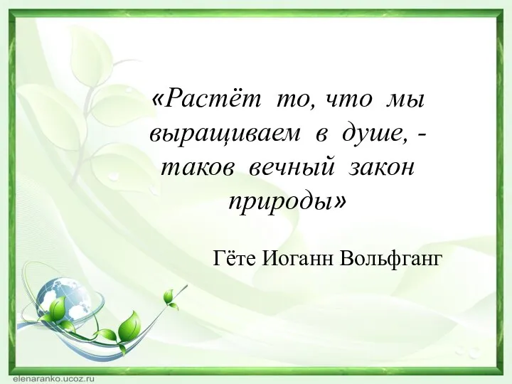 «Растёт то, что мы выращиваем в душе, - таков вечный закон природы» Гёте Иоганн Вольфганг