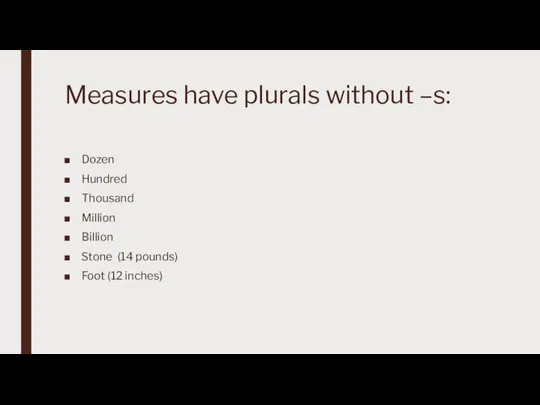 Measures have plurals without –s: Dozen Hundred Thousand Million Billion Stone (14 pounds) Foot (12 inches)