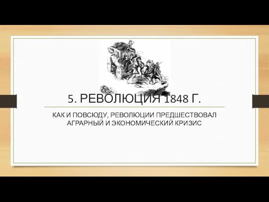 5. РЕВОЛЮЦИЯ 1848 Г. КАК И ПОВСЮДУ, РЕВОЛЮЦИИ ПРЕДШЕСТВОВАЛ АГРАРНЫЙ И ЭКОНОМИЧЕСКИЙ КРИЗИС