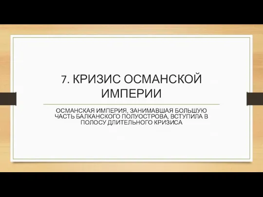 7. КРИЗИС ОСМАНСКОЙ ИМПЕРИИ ОСМАНСКАЯ ИМПЕРИЯ, ЗАНИМАВШАЯ БОЛЬШУЮ ЧАСТЬ БАЛКАНСКОГО ПОЛУОСТРОВА, ВСТУПИЛА В ПОЛОСУ ДЛИТЕЛЬНОГО КРИЗИСА