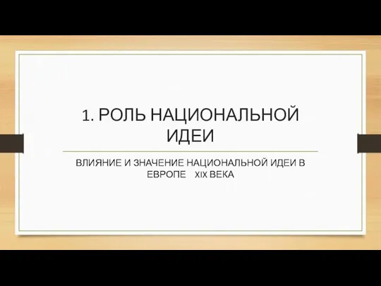 1. РОЛЬ НАЦИОНАЛЬНОЙ ИДЕИ ВЛИЯНИЕ И ЗНАЧЕНИЕ НАЦИОНАЛЬНОЙ ИДЕИ В ЕВРОПЕ XIX ВЕКА