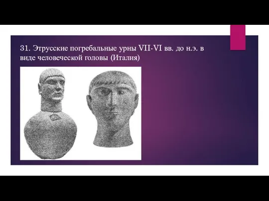 31. Этрусские погребальные урны VII-VI вв. до н.э. в виде человеческой головы (Италия)