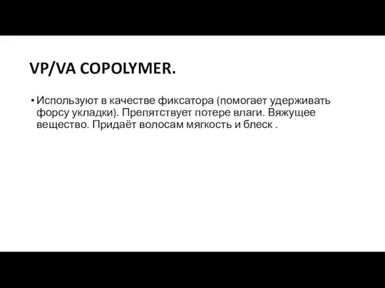 VP/VA COPOLYMER. Используют в качестве фиксатора (помогает удерживать форсу укладки). Препятствует