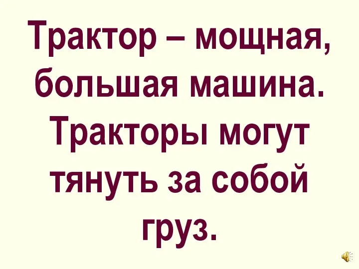 Трактор – мощная, большая машина. Тракторы могут тянуть за собой груз.